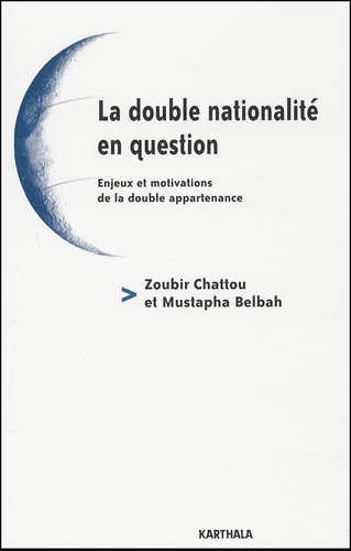 Mustapha Belbah et Zoubir Chattou - La Double Nationalite En Question. Enjeux Et Motivations De La Double Appartenance.