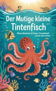 Der mutige kleine Tintenfisch : Olivers Abenteuer im Ozean Freundschaft, Mut und der wahre Schatz