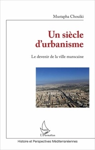 Mustapha Chouiki - Un siècle d'urbanisme - Le devenir de la ville marocaine.