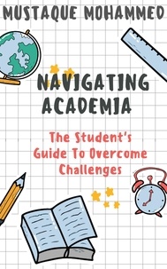  Mustaque Mohammed - Navigating Academia: The Student's Guide To Overcome Challenges.