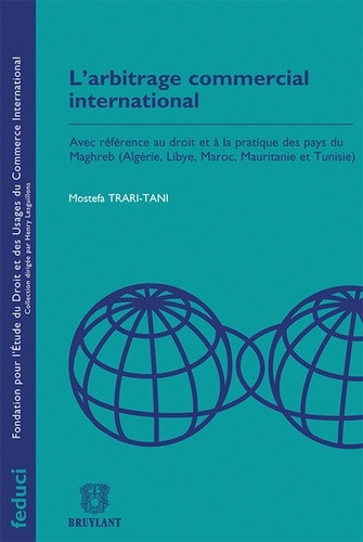 Mustefa Trari-Tani - L'arbitrage commercial international - Avec référence au droit et à la pratique des pays du Maghreb (Algérie, Libye, Maroc, Mauritanie et Tunisie).