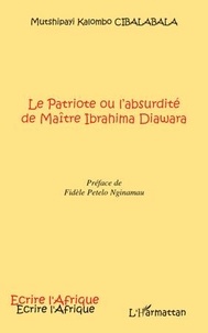 Mutshipayi kalombo Cibalabala - Le Patriote ou l'absurdité de Maître Ibrahima Diawara - Préface de Fidèle Petelo Nginamau.