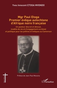 Mvondo yves innocent Etoga - Mgr Paul Etoga premier évêque autochtone d'Afrique noire française - Un pasteur discret et dévoué, modèle de vie et d'engagement ecclésial et politique pour les prêtres et évêques au Cameroun.