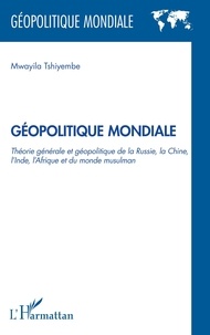 Mwayila Tshiyembe - Géopolitique mondiale - Théorie générale et géopolitique de la Russie, la Chine, l'Inde et du monde musulman.