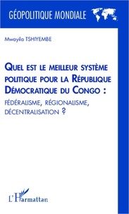 Mwayila Tshiyembe - Quel est le meilleur système politique pour la République Démocratique du Congo : fédéralisme, régionalisme, décentralisation ?.