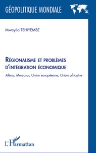 Mwayila Tshiyembe - Régionalisme et problèmes d'intégration économique - Aléna, Mercosur, Union Européenne, Union Africaine.