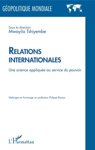 Mwayila Tshiyembe - Relations internationales - Une science appliquée au service du pouvoir.