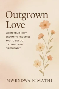 Outgrown Love: When Your Next Becoming Requires You to Let Go or Love Them Differently