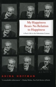 My Happiness Bears No Relation to Happiness - A Poet's Life in the Palestinian Century.