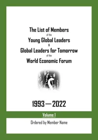The List of Members of the Young Global Leaders &amp; Global Leaders for Tomorrow of the World Economic Forum: 1993-2022 Volume 1 - Ordered by Member Name