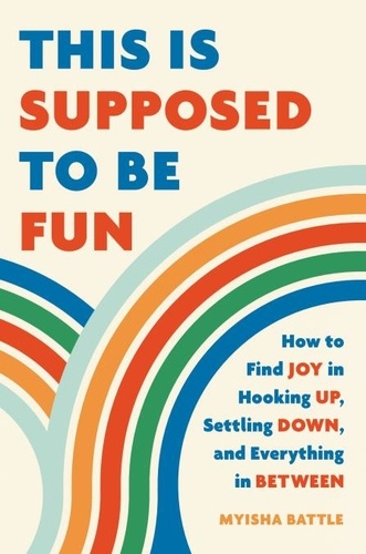 This Is Supposed to Be Fun. How to Find Joy in Hooking Up, Settling Down, and Everything in Between