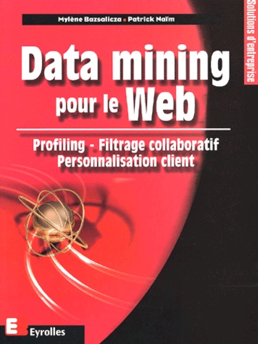 Mylène Bazsalicza et Patrick Naïm - Data Mining Pour Le Web. Profiling, Filtrage Collaboratif, Personnalisation Client.