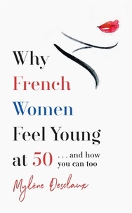 Mylène Desclaux - Why French Women Feel Young at 50 - … and how you can too.