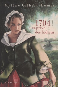 Mylène Gilbert-Dumas - 1704, captive des indiens.