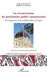 Mylène Le Roux - La reconversion du patrimoine public monumental - L'exemple du Grand Hôtel-Dieu de Lyon.