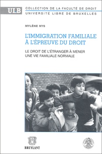 Mylène Nys - L'Immigration Familiale A L'Epreuve Du Droit. Le Droit De L'Etranger A Mener Une Vie Familiale Normale, De L'Existence D'Un Principe General De Droit A Sa Reconnaissance.