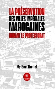 Mylène Théliol - La préservation des villes impériales marocaines durant le Protectorat.