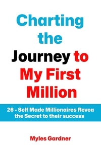  Myles Gardnar - Charting the Journey to My First Million: 26 – Self Made Millionaires Reveal the Secret to their Success.