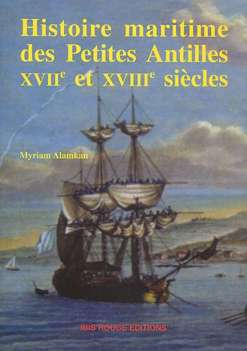 Myriam Alamkan - Histoire Maritime Des Petites Antilles (Xviieme Et Xviiieme Siecles). De L'Arrivee Des Colons A La Guerre Contre Les Etats-Unis D'Amerique.