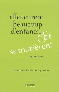 Myriam Blanc - Elles eurent beaucoup d'enfants... Et se marièrent - Histoire d'une famille homoparentale.