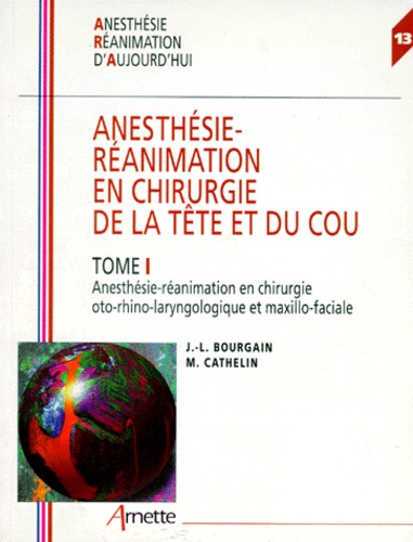 Myriam Cathelin et Jean-Louis Bourgain - Anesthesie-Reanimation En Chirurgie De La Tete Et Du Cou. Tome 1, Anesthesie-Reanimation En Chirurgie Oto-Rhino-Laryngologique Et Maxillo-Faciale.