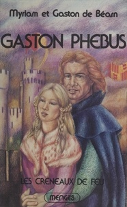 Myriam de Béarn et Gaston de Béarn - Gaston Phébus (2). Les créneaux de feu.