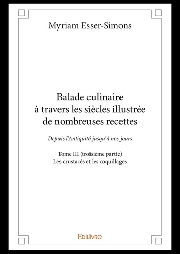 Balade culinaire à travers les siècles illustrée d 3 Balade culinaire à travers les siècles illustrée de nombreuses recettes. Depuis l’Antiquité jusqu’à nos jours - Les crustacés et les coquillages