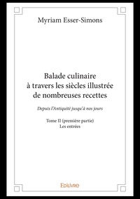 Myriam Esser-Simons - Balade culinaire à travers les siècles illustrée d 2 : Balade culinaire à travers les siècles illustrée de nombreuses recettes - Depuis l’Antiquité jusqu’à nos jours - Les entrées.