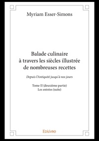 Myriam Esser-Simons - Balade culinaire à travers les siècles illustrée d 2 : Balade culinaire à travers les siècles illustrée de nombreuses recettes - Depuis l’Antiquité jusqu’à nos jours - Les entrées (suite).