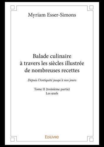 Balade culinaire à travers les siècles illustrée d 2 Balade culinaire à travers les siècles illustrée de nombreuses recettes. Depuis l’Antiquité jusqu’à nos jours - Les œufs