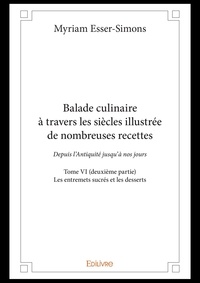 Myriam Esser-Simons - Balade culinaire à travers les siècles illustrée d 6 : Balade culinaire à travers les siècles illustrée de nombreuses recettes - Depuis l’Antiquité jusqu’à nos jours -  Les entremets sucrés et les desserts.