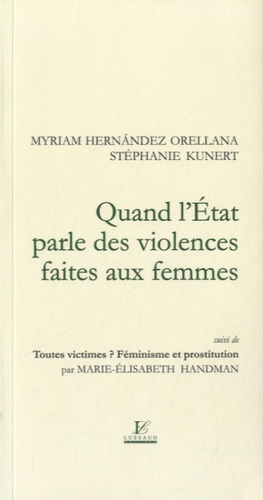 Myriam Hernandez Orellana et Stéphanie Kunert - Quand l'Etat parle des violences faites aux femmes - Suivi de Tous victimes ? Féminisme et prostitution.