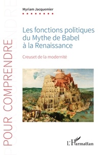 Myriam Jacquemier - Les fonctions politiques du Mythe de Babel à la Renaissance - Creuset de la modernité.