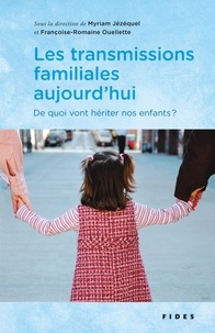 Myriam Jézéquel et Françoise-Romaine Ouellette - Les transmissions familiales aujourd’hui - De quoi vont hériter nos enfants ?.