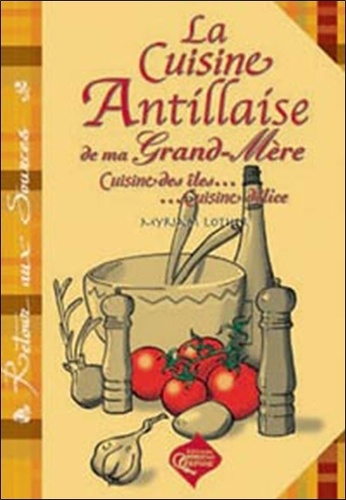 Myriam Lefort-Lother - La cuisine antillaise de ma grand-mère - Cuisine des îles, cuisine délice.