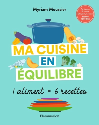 Ma cuisine en équilibre. 1 aliment = 6 recettes