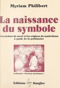 Myriam Philibert et Michel Mille - La naissance du symbole - Les racines du sacré et les origines du symbolisme à partir de la Préhistoire.