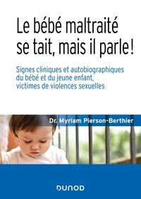 Myriam Pierson-Berthier - Le bébé maltraité se tait, mais il parle ! - Signes cliniques et autobiographiques du bébé et du jeune enfant, victimes de violences sexuelles.