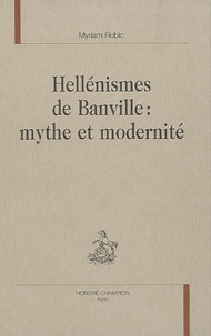 Myriam Robic - Hellénismes de Banville : mythe et modernité.