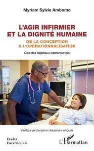 Myriam Sylvie Ambomo - L'agir infirmier et la dignité humaine - De la conception à l'opérationnalisation - Cas des hôpitaux camerounais.
