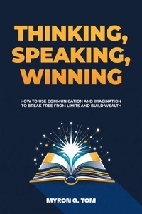 Téléchargement gratuit de livres électroniques en pdf pour ipad Thinking, Speaking, Winning: How to Use Communication and Imagination to Break Free from Limits and Build Wealth par Myron G. Tom (French Edition) RTF MOBI