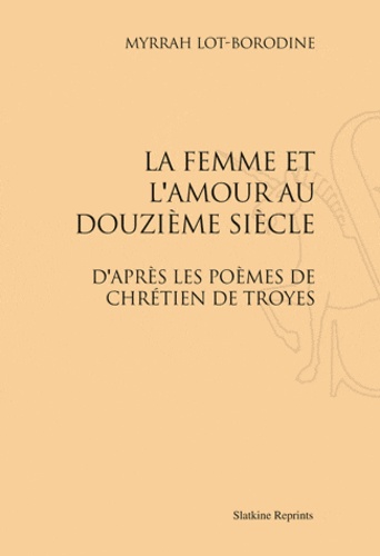 Myrrha Lot-Borodine - La Femme et l'amour au douzième siècle - D'après les poèmes de Chrétien de Troyes.