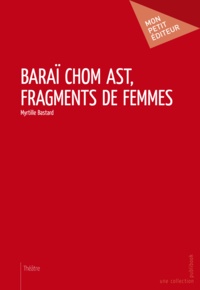 Myrtille Bastard - Baraï chom ast, fragments de femmes.