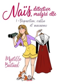 Myrtille Bastard - Naïs, détective malgré elle Tome 1 : Disparition, vodka et macarons.