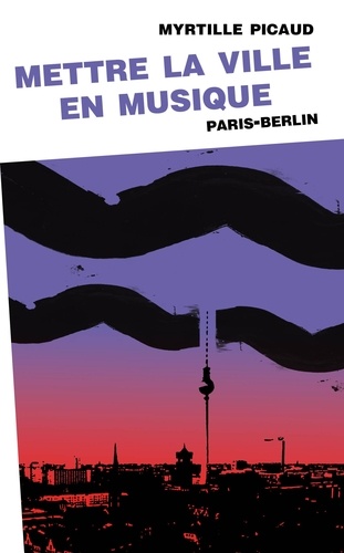 Mettre la ville en musique. Paris-Berlin