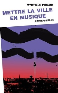Myrtille Picaud - Mettre la ville en musique - Paris-Berlin.