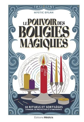 Le Pouvoir des bougies magiques. 30 rituels et sortilèges d'amour, de protection et d'abondance