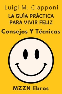 La Guía Práctica Para Vivir Feliz : Consejos Y Técnicas