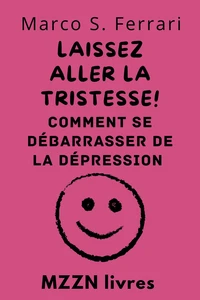 Laissez Aller La Tristesse! : Comment Se Débarrasser De La Dépression
