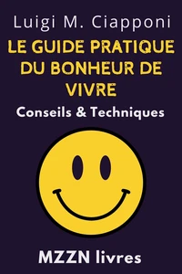Le Guide Pratique Du Bonheur De Vivre : Conseils & Techniques